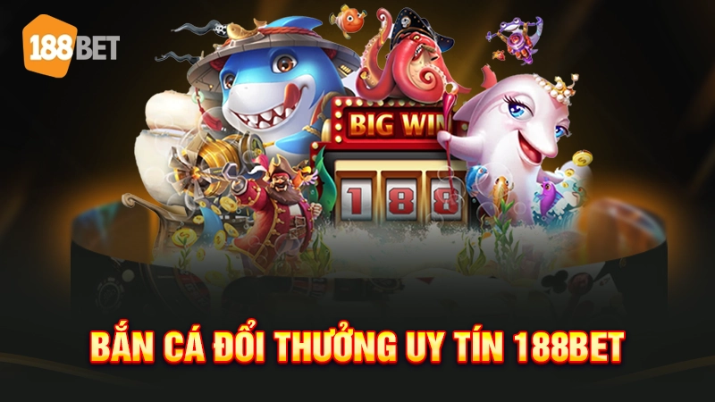 Bắn cá đổi thưởng uy tín 188BET