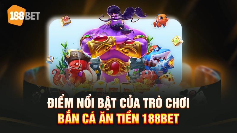 Điểm nổi bật của trò chơi bắn cá ăn tiền 188bet