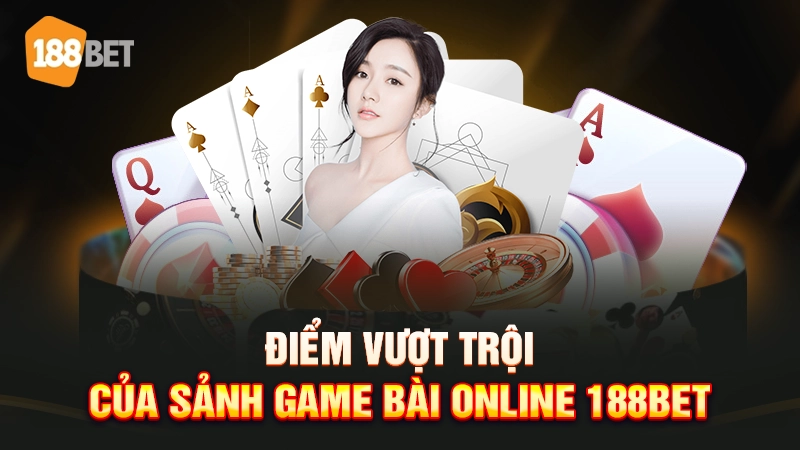 Điểm vượt trội của sảnh game bài online 188BET