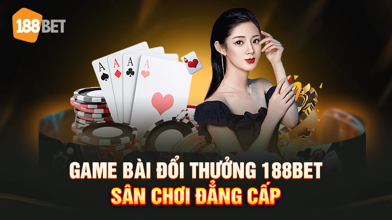 Game bài đổi thưởng 188bet - Sân chơi đẳng cấp