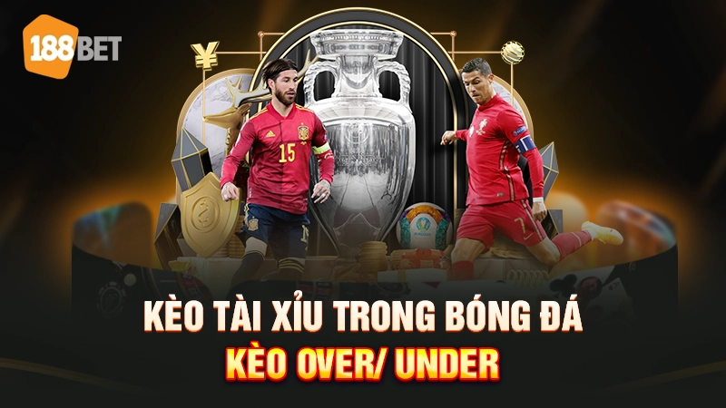 Kèo tài xỉu trong bóng đá - Kèo Over/ Under