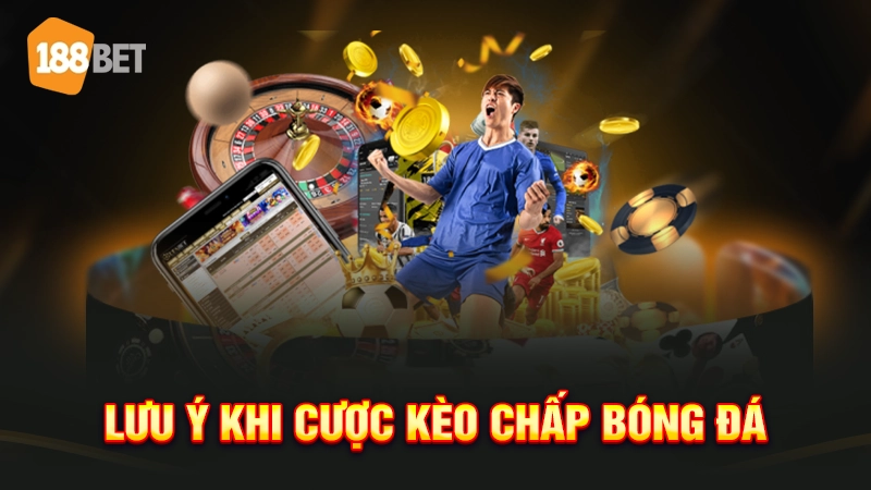 Lưu ý khi cược kèo chấp bóng đá