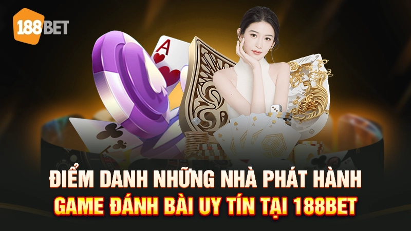 Điểm danh những nhà phát hành game đánh bài uy tín tại 188BET