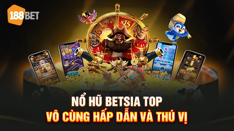 Nổ hũ Betsia top vô cùng hấp dẫn và thú vị