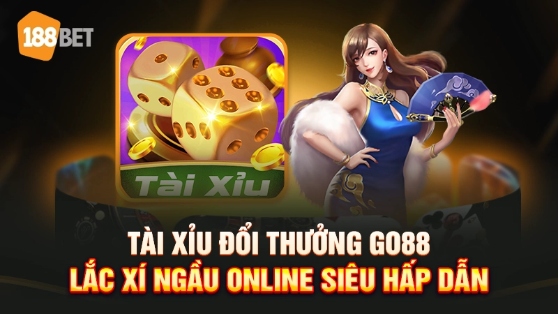 Tài xỉu đổi thưởng Go88 - Lắc xí ngầu online siêu hấp dẫn