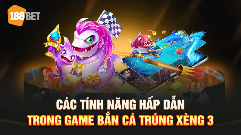 Các tính năng hấp dẫn trong game bắn cá trúng xèng 3