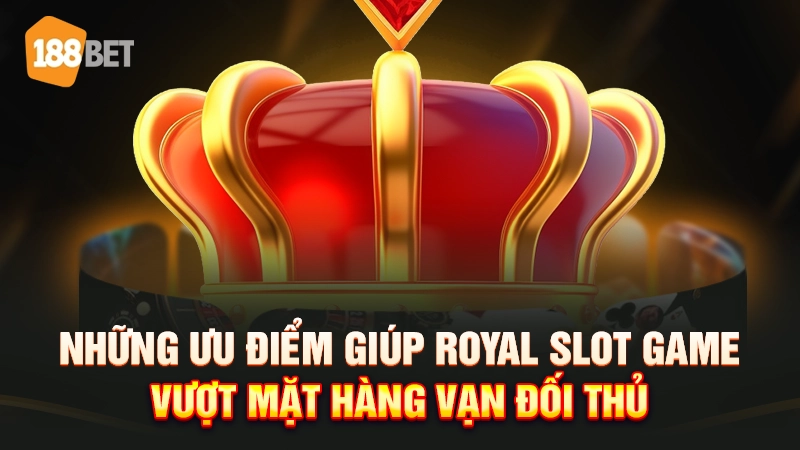 Những ưu điểm giúp Royal Slot Game vượt mặt hàng vạn đối thủ